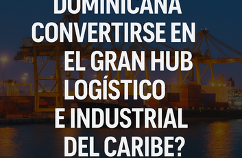 República Dominicana como hub logístico y de servicios corporativos industriales: ¿estamos listos para liderar la próxima década?